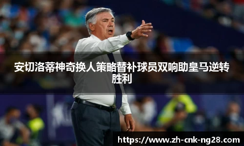 安切洛蒂神奇换人策略替补球员双响助皇马逆转胜利