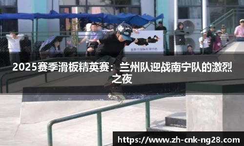 2025赛季滑板精英赛：兰州队迎战南宁队的激烈之夜