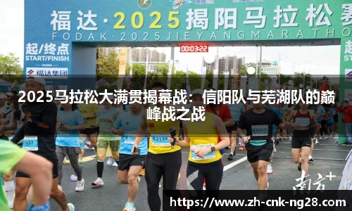 2025马拉松大满贯揭幕战：信阳队与芜湖队的巅峰战之战
