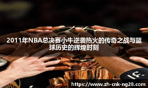 2011年NBA总决赛小牛逆袭热火的传奇之战与篮球历史的辉煌时刻